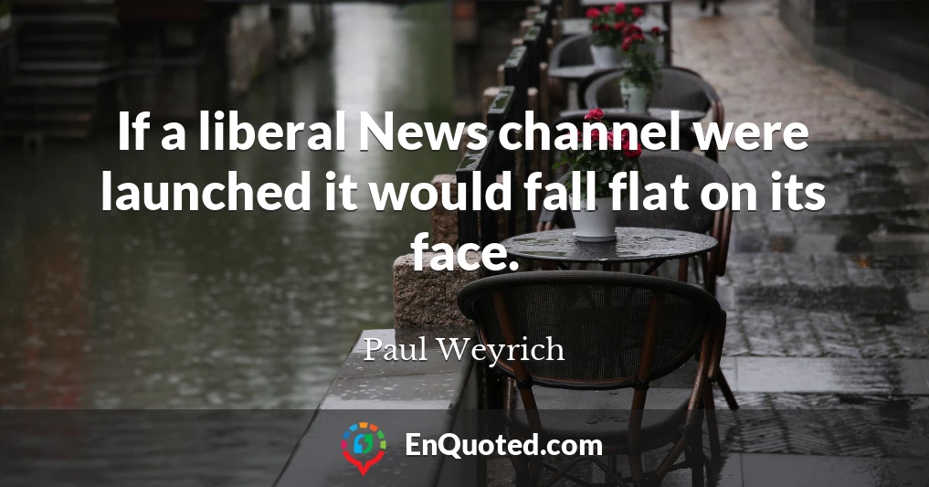 If a liberal News channel were launched it would fall flat on its face.