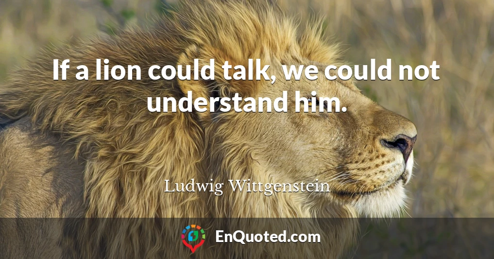 If a lion could talk, we could not understand him.