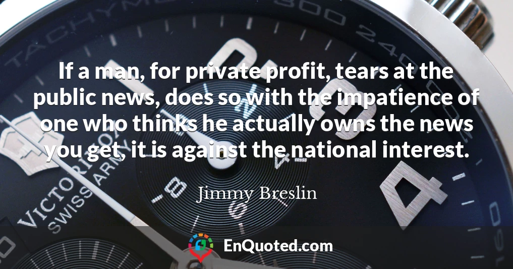 If a man, for private profit, tears at the public news, does so with the impatience of one who thinks he actually owns the news you get, it is against the national interest.