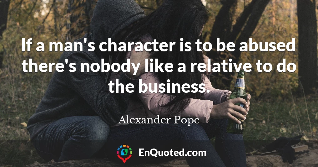 If a man's character is to be abused there's nobody like a relative to do the business.