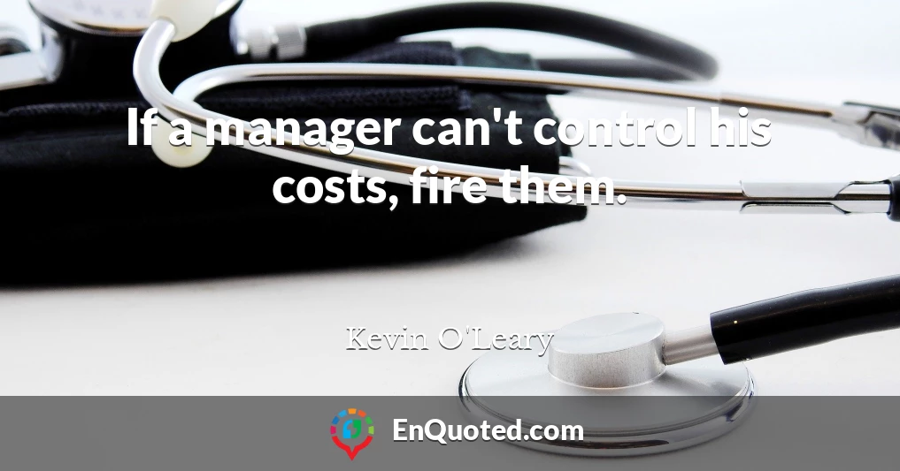 If a manager can't control his costs, fire them.