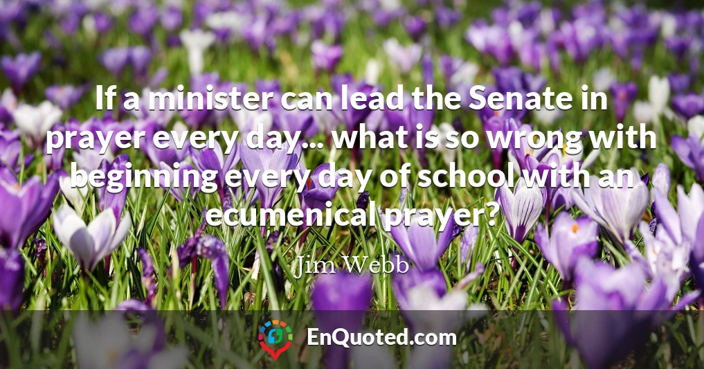 If a minister can lead the Senate in prayer every day... what is so wrong with beginning every day of school with an ecumenical prayer?