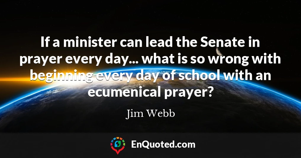 If a minister can lead the Senate in prayer every day... what is so wrong with beginning every day of school with an ecumenical prayer?