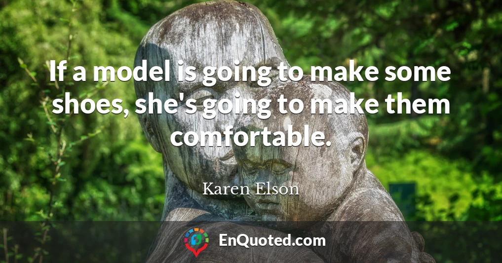 If a model is going to make some shoes, she's going to make them comfortable.