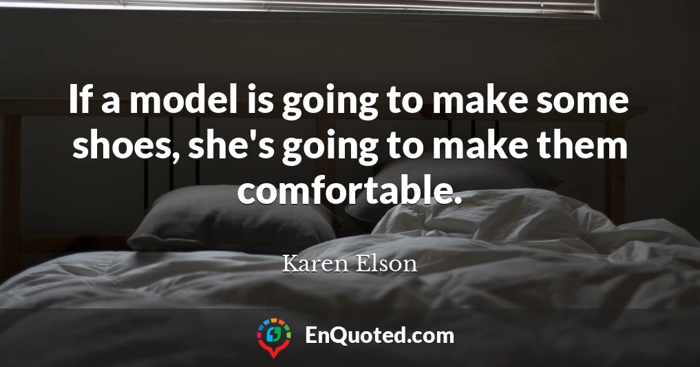 If a model is going to make some shoes, she's going to make them comfortable.