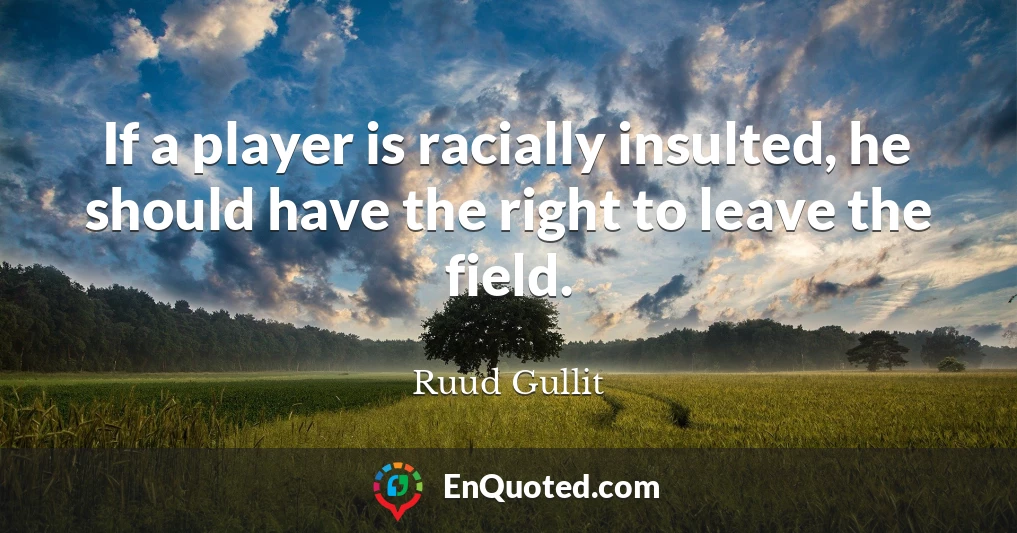 If a player is racially insulted, he should have the right to leave the field.