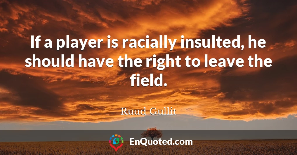 If a player is racially insulted, he should have the right to leave the field.