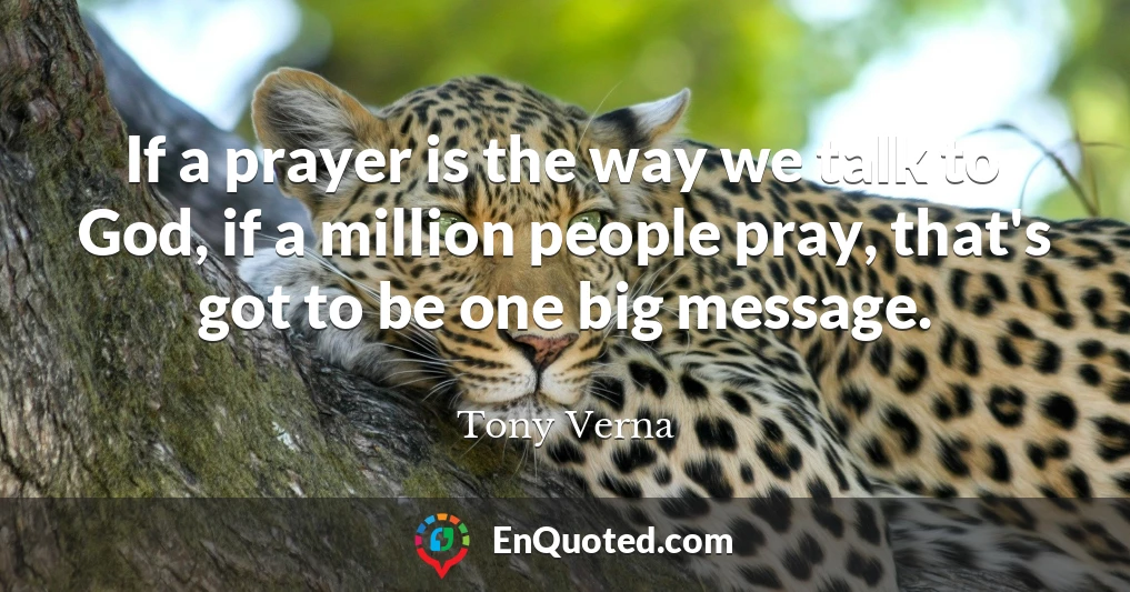 If a prayer is the way we talk to God, if a million people pray, that's got to be one big message.