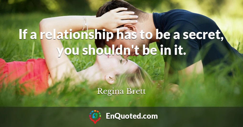 If a relationship has to be a secret, you shouldn't be in it.
