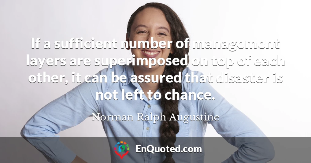 If a sufficient number of management layers are superimposed on top of each other, it can be assured that disaster is not left to chance.