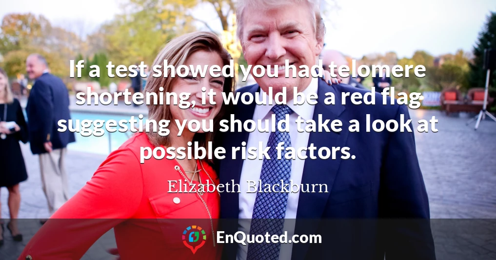 If a test showed you had telomere shortening, it would be a red flag suggesting you should take a look at possible risk factors.