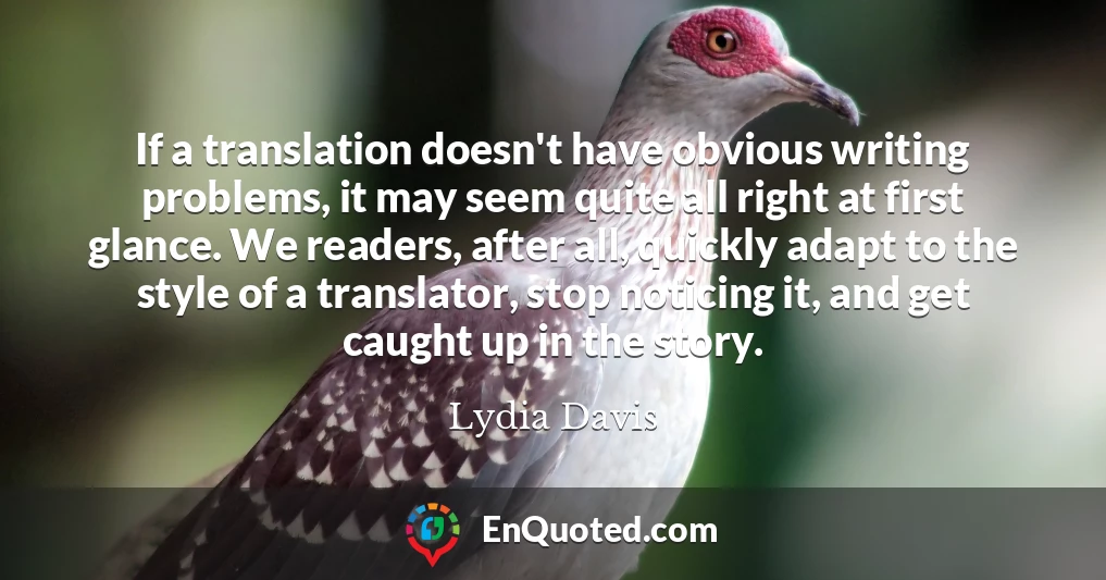 If a translation doesn't have obvious writing problems, it may seem quite all right at first glance. We readers, after all, quickly adapt to the style of a translator, stop noticing it, and get caught up in the story.