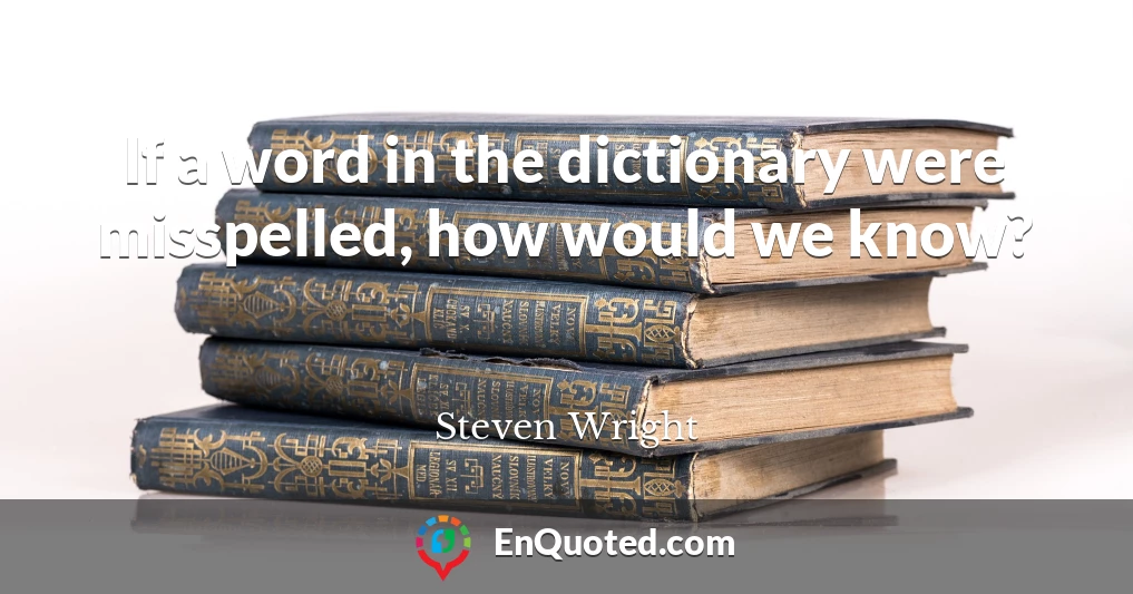 If a word in the dictionary were misspelled, how would we know?