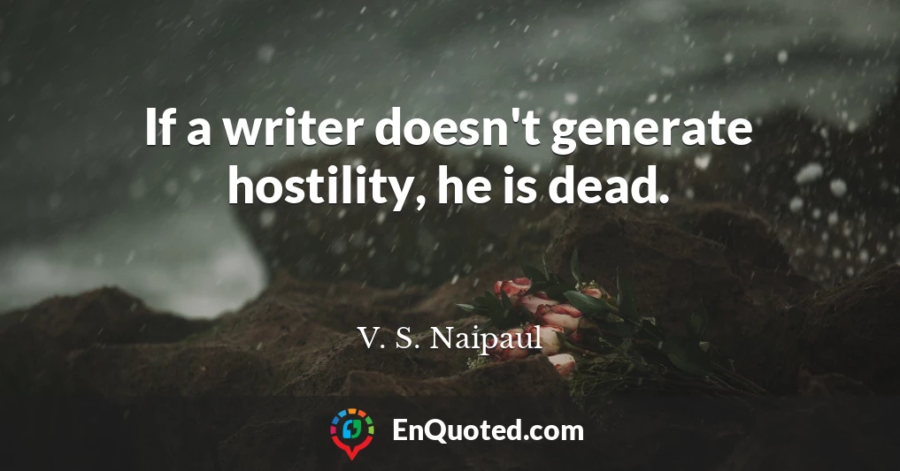 If a writer doesn't generate hostility, he is dead.