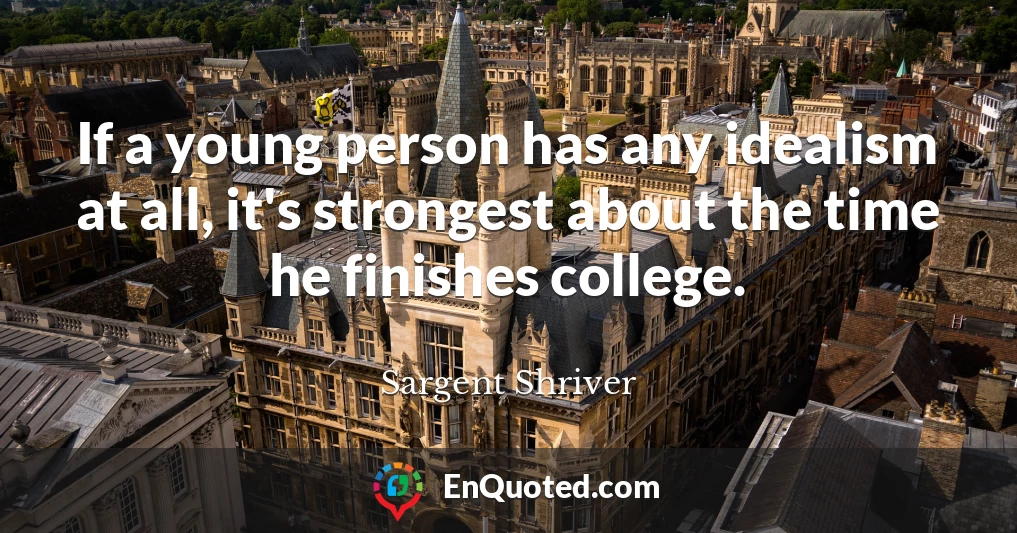 If a young person has any idealism at all, it's strongest about the time he finishes college.