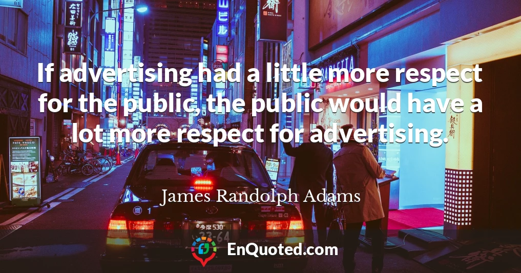 If advertising had a little more respect for the public, the public would have a lot more respect for advertising.