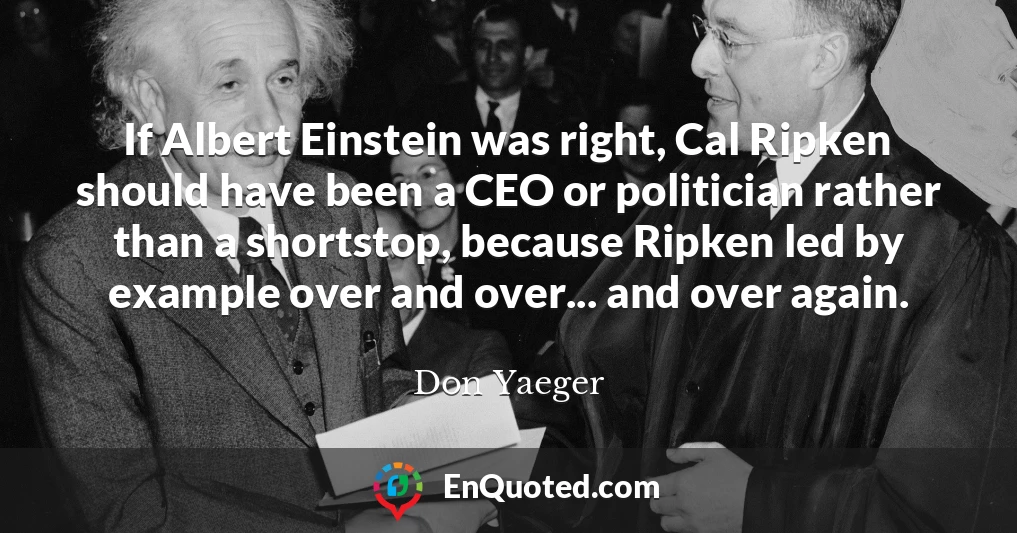 If Albert Einstein was right, Cal Ripken should have been a CEO or politician rather than a shortstop, because Ripken led by example over and over... and over again.