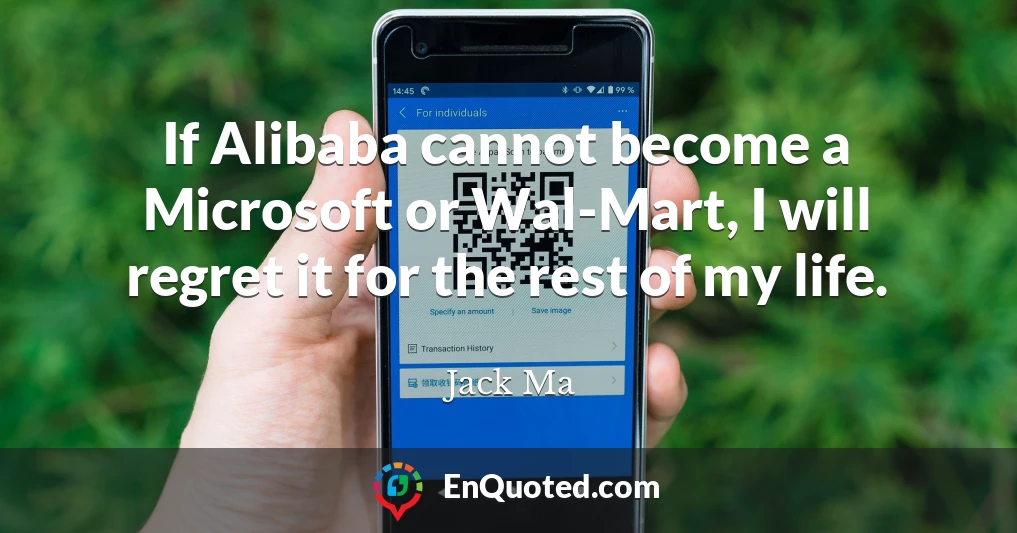 If Alibaba cannot become a Microsoft or Wal-Mart, I will regret it for the rest of my life.