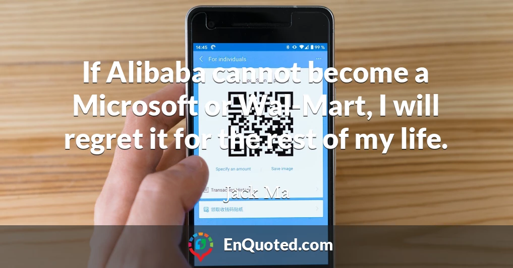 If Alibaba cannot become a Microsoft or Wal-Mart, I will regret it for the rest of my life.