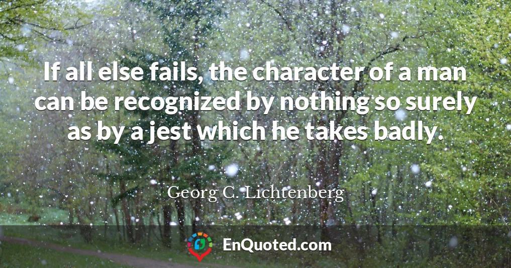 If all else fails, the character of a man can be recognized by nothing so surely as by a jest which he takes badly.