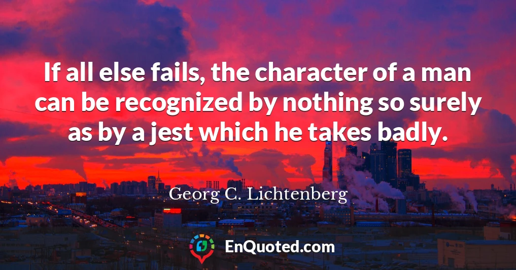 If all else fails, the character of a man can be recognized by nothing so surely as by a jest which he takes badly.