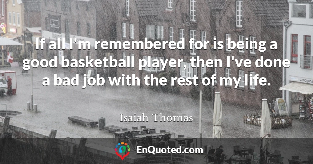 If all I'm remembered for is being a good basketball player, then I've done a bad job with the rest of my life.