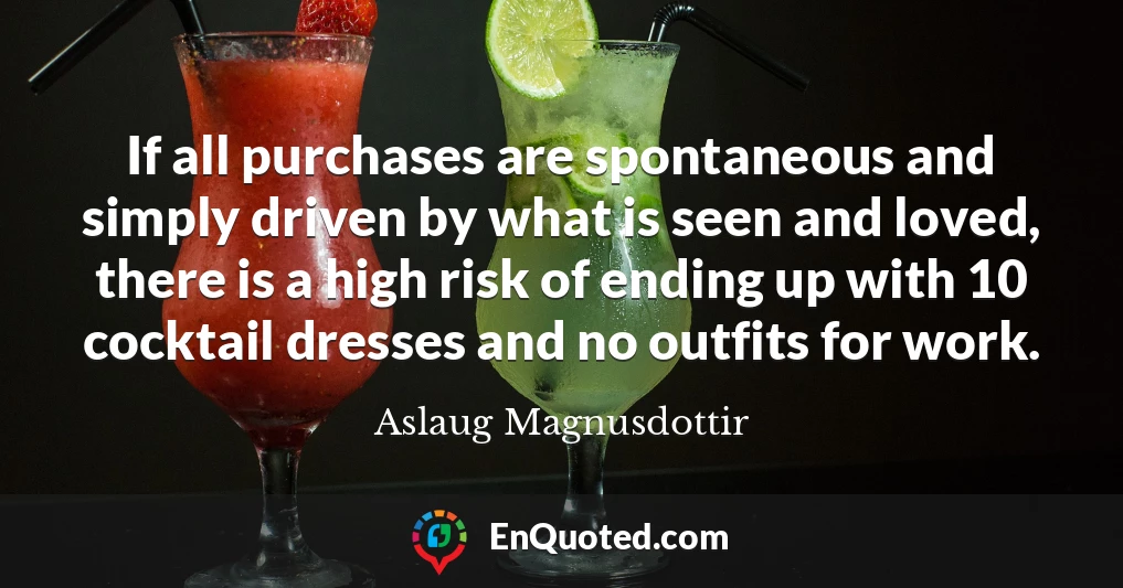If all purchases are spontaneous and simply driven by what is seen and loved, there is a high risk of ending up with 10 cocktail dresses and no outfits for work.