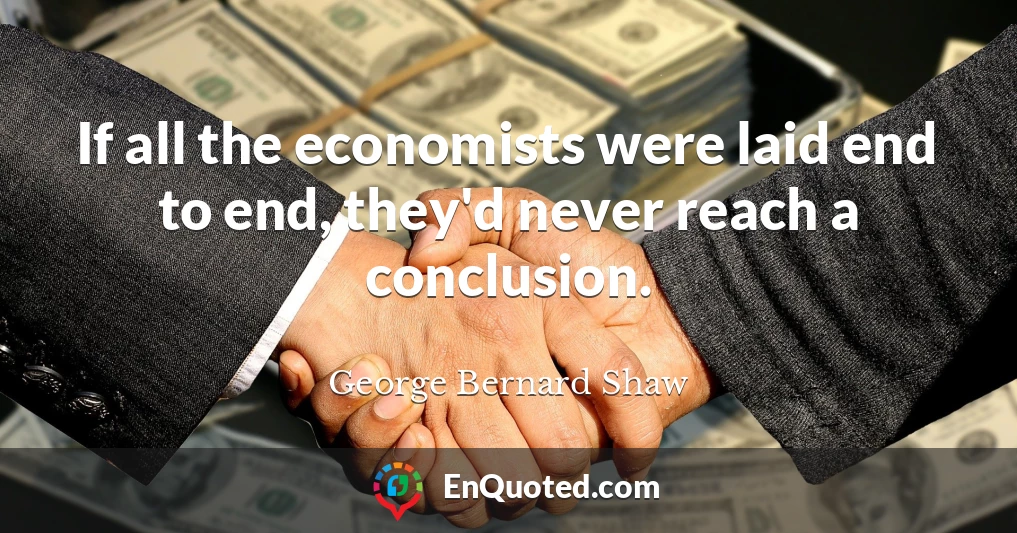 If all the economists were laid end to end, they'd never reach a conclusion.