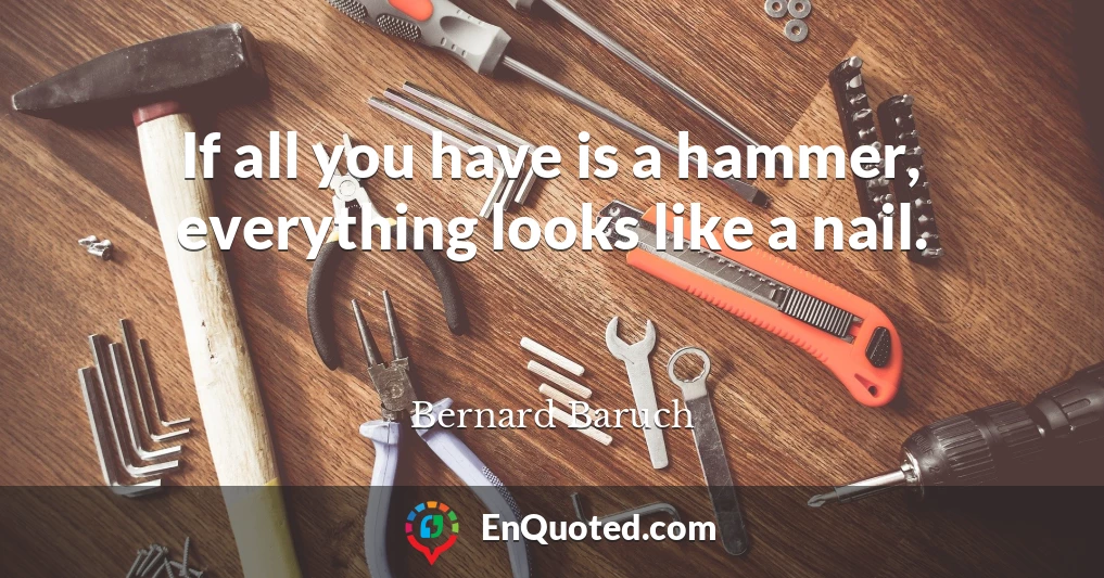 If all you have is a hammer, everything looks like a nail.