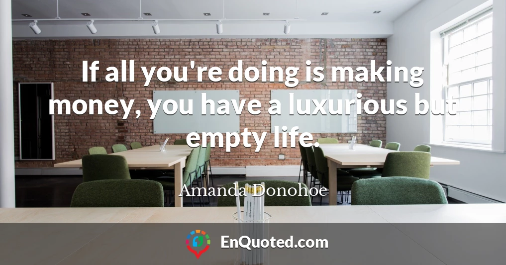 If all you're doing is making money, you have a luxurious but empty life.