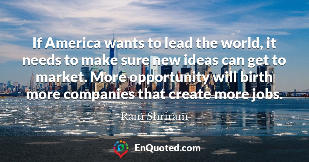 If America wants to lead the world, it needs to make sure new ideas can get to market. More opportunity will birth more companies that create more jobs.
