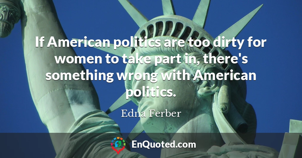 If American politics are too dirty for women to take part in, there's something wrong with American politics.