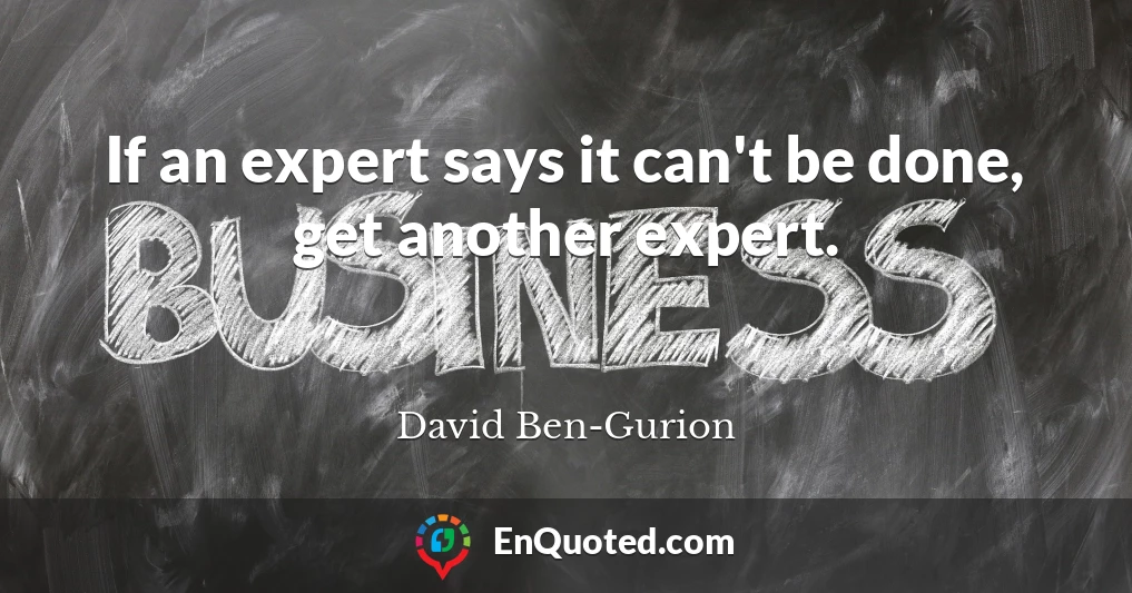 If an expert says it can't be done, get another expert.