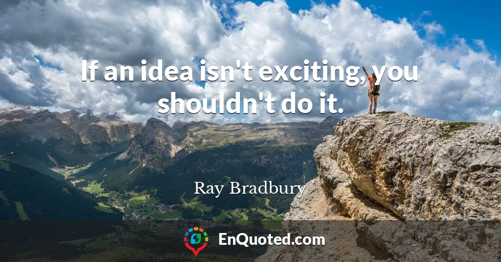 If an idea isn't exciting, you shouldn't do it.
