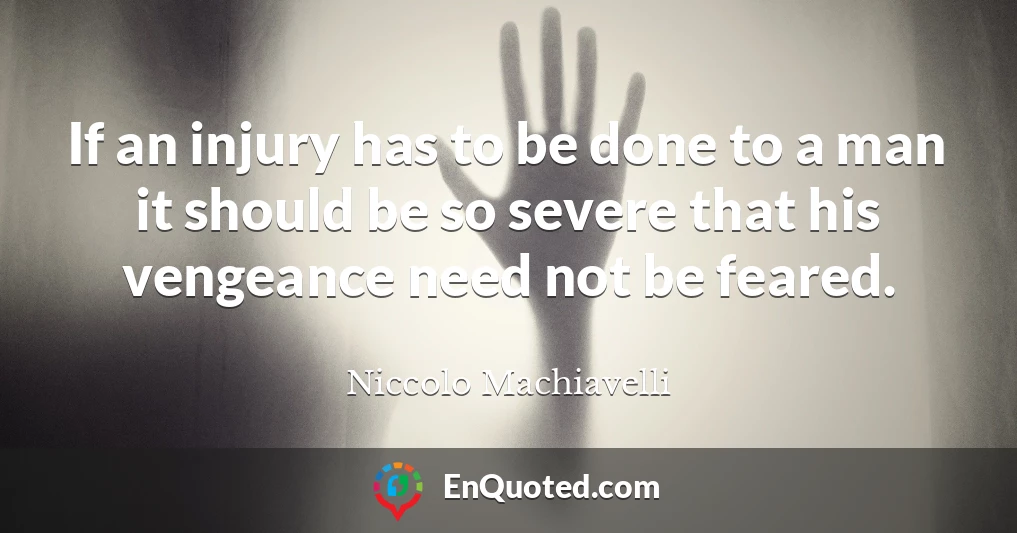 If an injury has to be done to a man it should be so severe that his vengeance need not be feared.