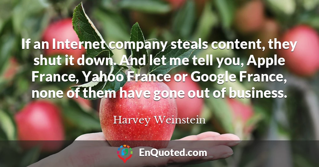 If an Internet company steals content, they shut it down. And let me tell you, Apple France, Yahoo France or Google France, none of them have gone out of business.
