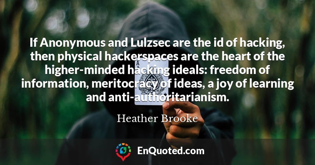 If Anonymous and Lulzsec are the id of hacking, then physical hackerspaces are the heart of the higher-minded hacking ideals: freedom of information, meritocracy of ideas, a joy of learning and anti-authoritarianism.