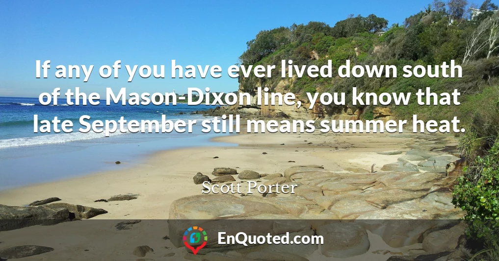 If any of you have ever lived down south of the Mason-Dixon line, you know that late September still means summer heat.