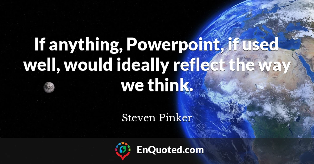If anything, Powerpoint, if used well, would ideally reflect the way we think.