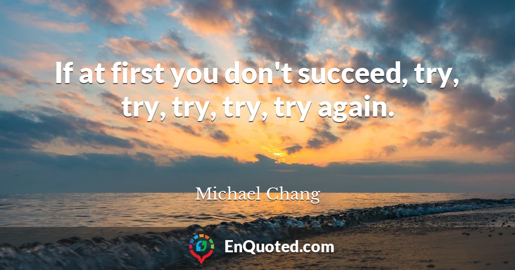 If at first you don't succeed, try, try, try, try, try again.
