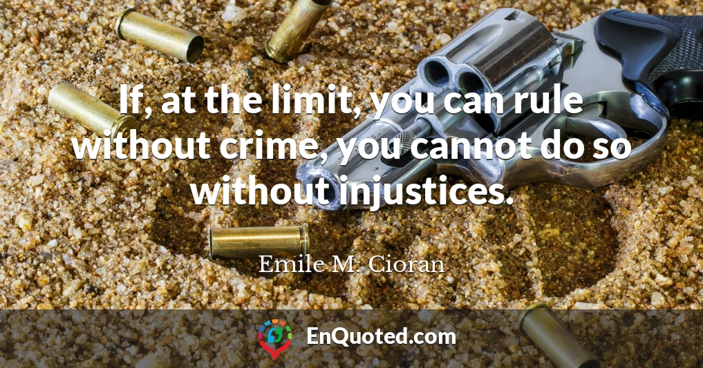 If, at the limit, you can rule without crime, you cannot do so without injustices.