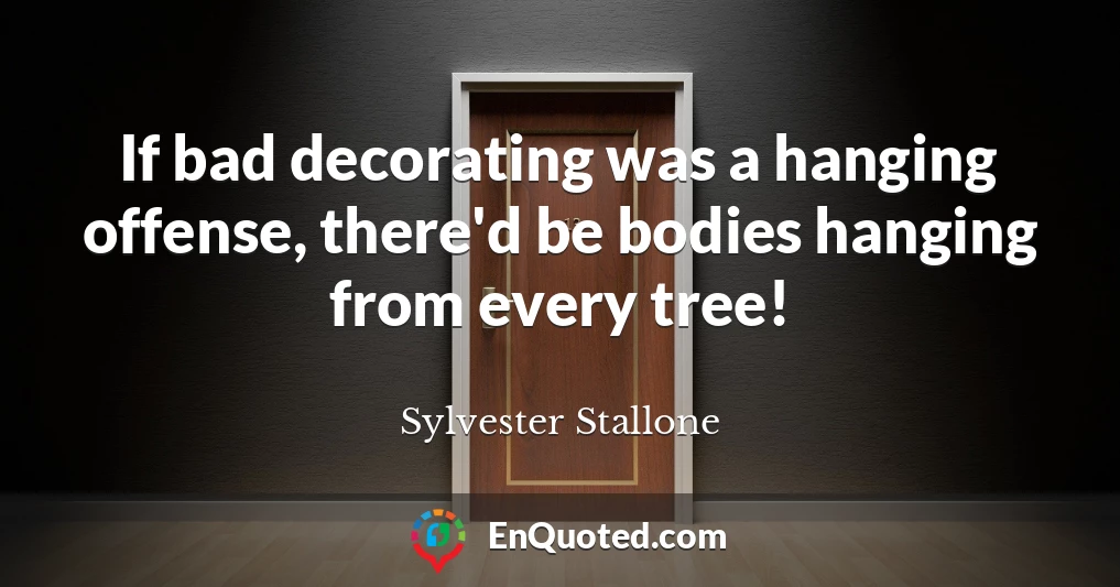 If bad decorating was a hanging offense, there'd be bodies hanging from every tree!