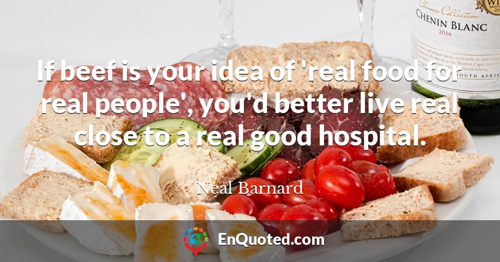 If beef is your idea of 'real food for real people', you'd better live real close to a real good hospital.