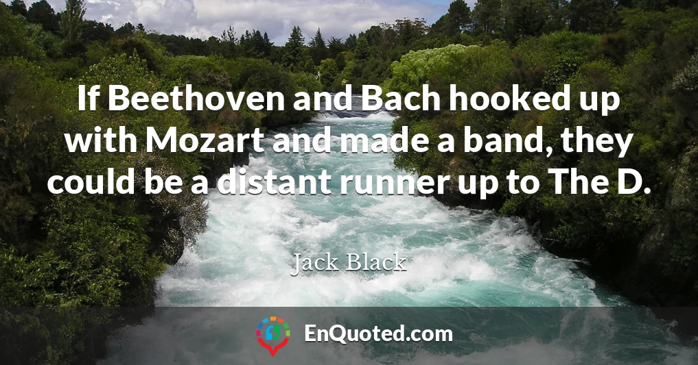 If Beethoven and Bach hooked up with Mozart and made a band, they could be a distant runner up to The D.