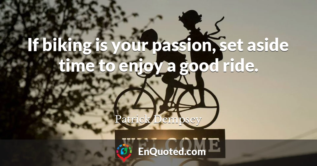 If biking is your passion, set aside time to enjoy a good ride.