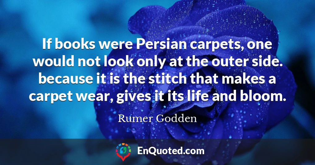 If books were Persian carpets, one would not look only at the outer side. because it is the stitch that makes a carpet wear, gives it its life and bloom.