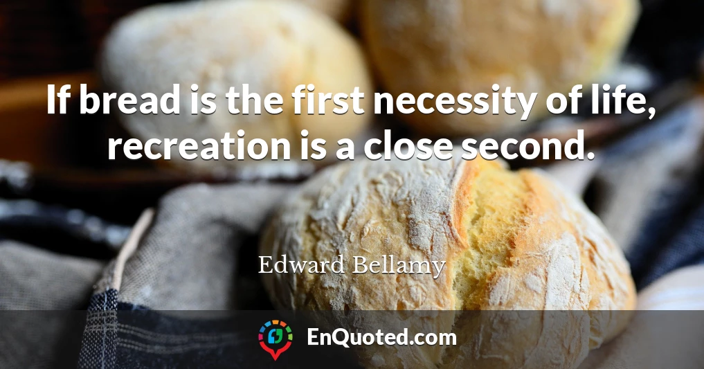 If bread is the first necessity of life, recreation is a close second.