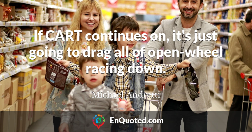 If CART continues on, it's just going to drag all of open-wheel racing down.