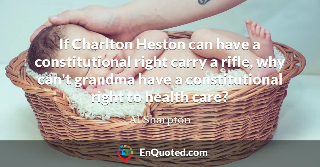 If Charlton Heston can have a constitutional right carry a rifle, why can't grandma have a constitutional right to health care?