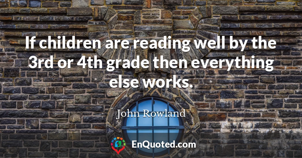 If children are reading well by the 3rd or 4th grade then everything else works.